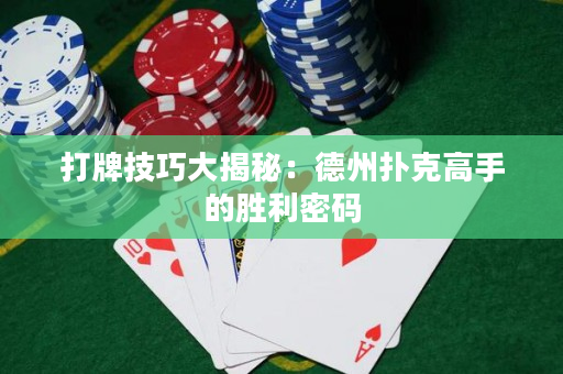 打牌技巧大揭秘：德州扑克高手的胜利密码