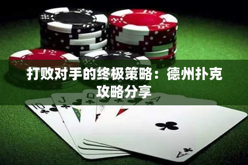 打败对手的终极策略：德州扑克攻略分享