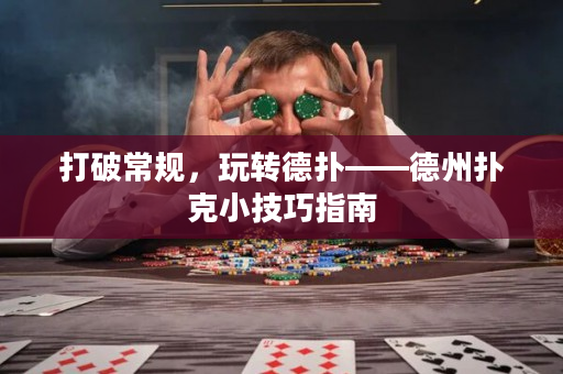 打破常规，玩转德扑——德州扑克小技巧指南
