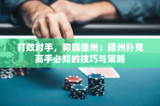 打败对手，称霸德州：德州扑克高手必知的技巧与策略
