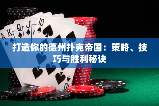打造你的德州扑克帝国：策略、技巧与胜利秘诀