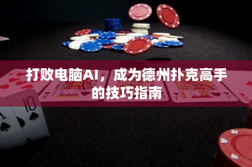 打败电脑AI，成为德州扑克高手的技巧指南