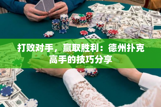 打败对手，赢取胜利：德州扑克高手的技巧分享