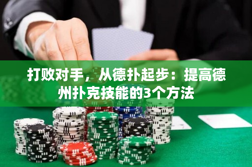 打败对手，从德扑起步：提高德州扑克技能的3个方法