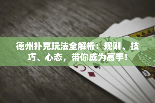德州扑克玩法全解析：规则、技巧、心态，带你成为高手！