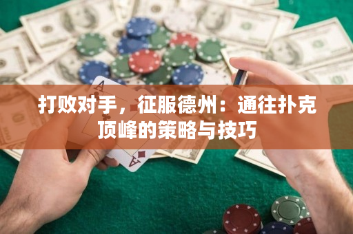 打败对手，征服德州：通往扑克顶峰的策略与技巧