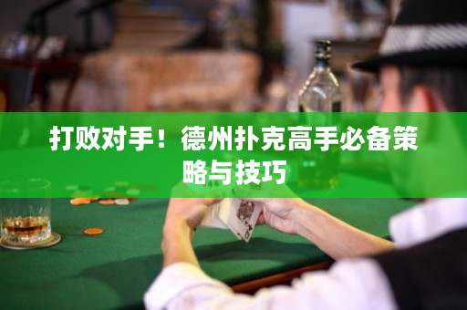打败对手！德州扑克高手必备策略与技巧