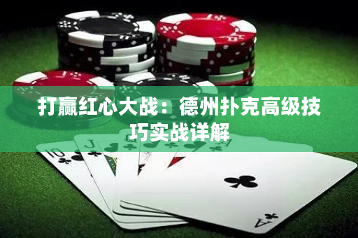 打赢红心大战：德州扑克高级技巧实战详解