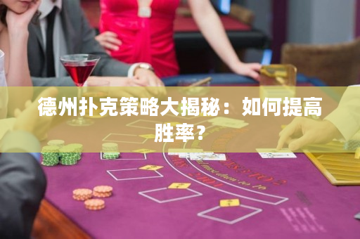 德州扑克策略大揭秘：如何提高胜率？