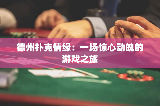 德州扑克情缘：一场惊心动魄的游戏之旅