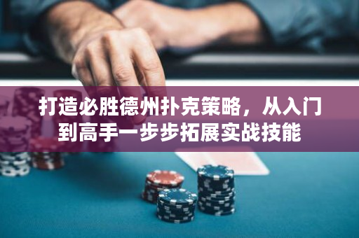 打造必胜德州扑克策略，从入门到高手一步步拓展实战技能