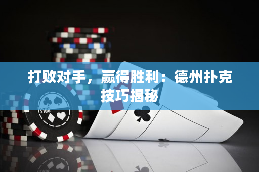 打败对手，赢得胜利：德州扑克技巧揭秘