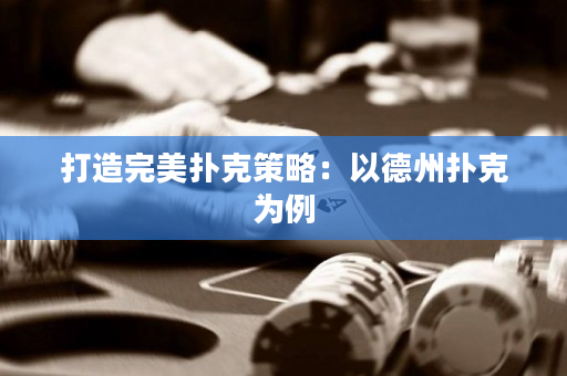 打造完美扑克策略：以德州扑克为例