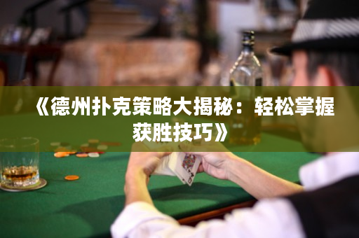 《德州扑克策略大揭秘：轻松掌握获胜技巧》