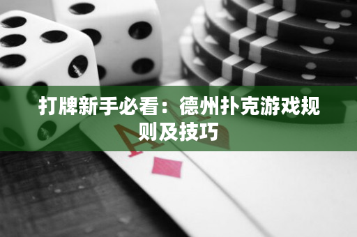 打牌新手必看：德州扑克游戏规则及技巧
