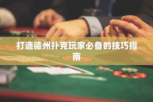 打造德州扑克玩家必备的技巧指南
