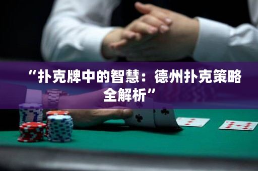 “扑克牌中的智慧：德州扑克策略全解析”