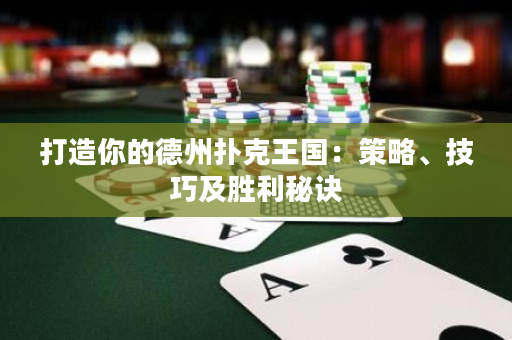 打造你的德州扑克王国：策略、技巧及胜利秘诀