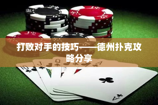 打败对手的技巧——德州扑克攻略分享