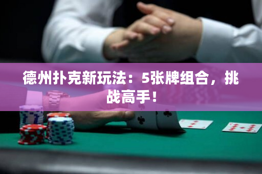 德州扑克新玩法：5张牌组合，挑战高手！