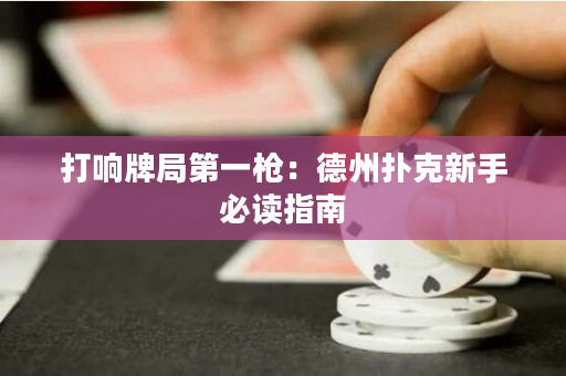 打响牌局第一枪：德州扑克新手必读指南