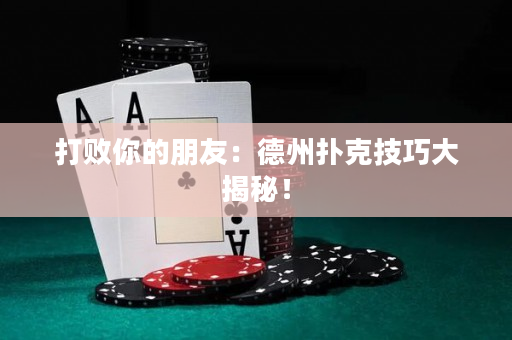 打败你的朋友：德州扑克技巧大揭秘！