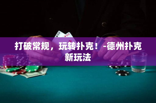 打破常规，玩转扑克！-德州扑克新玩法