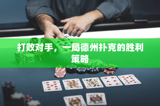 打败对手，一局德州扑克的胜利策略