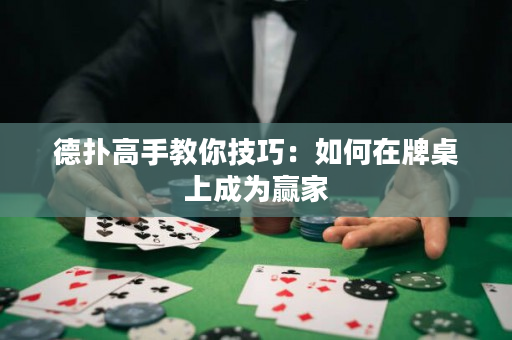 德扑高手教你技巧：如何在牌桌上成为赢家