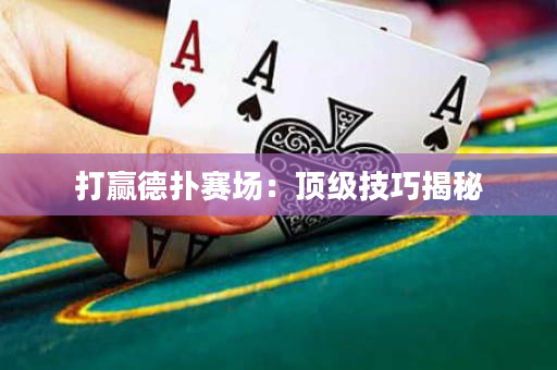 打赢德扑赛场：顶级技巧揭秘