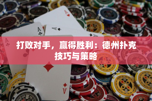 打败对手，赢得胜利：德州扑克技巧与策略