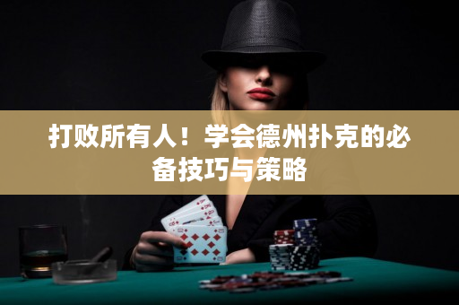 打败所有人！学会德州扑克的必备技巧与策略