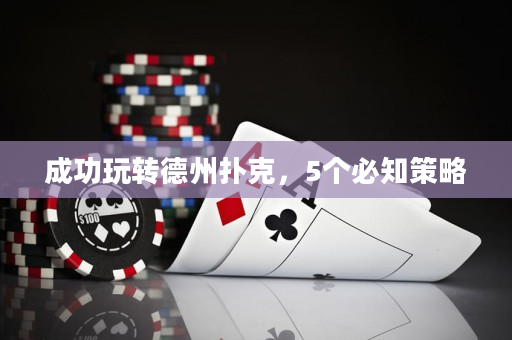 成功玩转德州扑克，5个必知策略