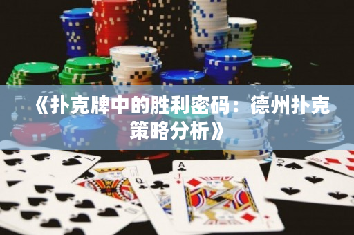 《扑克牌中的胜利密码：德州扑克策略分析》
