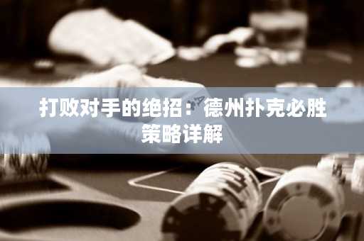 打败对手的绝招：德州扑克必胜策略详解