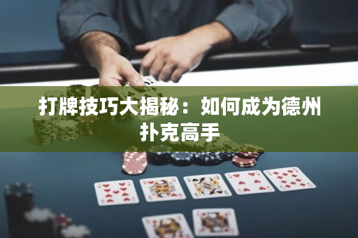 打牌技巧大揭秘：如何成为德州扑克高手