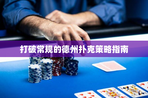 打破常规的德州扑克策略指南