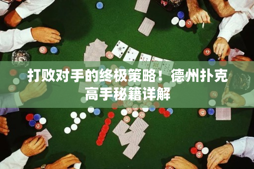 打败对手的终极策略！德州扑克高手秘籍详解