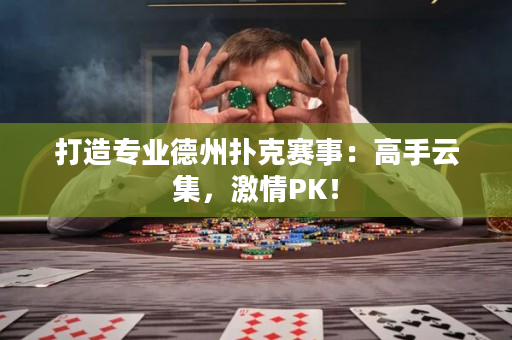 打造专业德州扑克赛事：高手云集，激情PK！