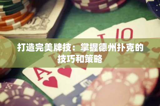 打造完美牌技：掌握德州扑克的技巧和策略
