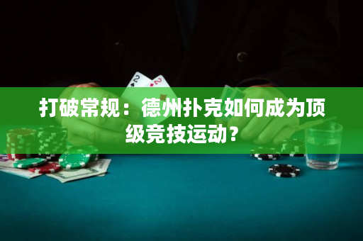 打破常规：德州扑克如何成为顶级竞技运动？