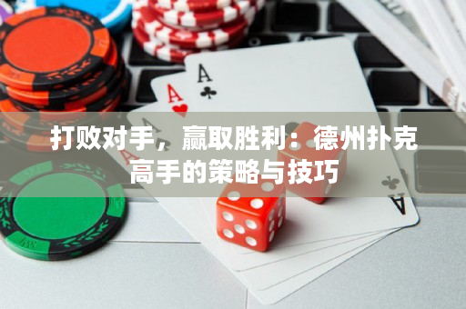 打败对手，赢取胜利：德州扑克高手的策略与技巧