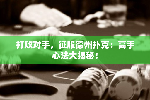 打败对手，征服德州扑克：高手心法大揭秘！