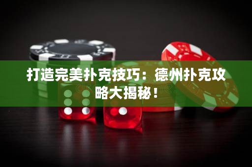 打造完美扑克技巧：德州扑克攻略大揭秘！