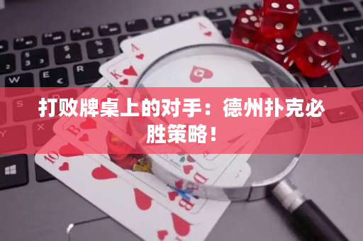 打败牌桌上的对手：德州扑克必胜策略！