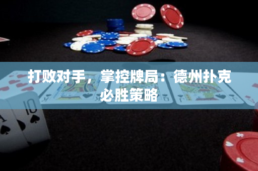 打败对手，掌控牌局：德州扑克必胜策略