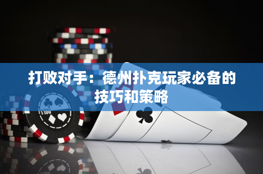 打败对手：德州扑克玩家必备的技巧和策略