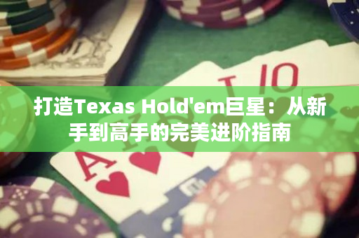 打造Texas Hold'em巨星：从新手到高手的完美进阶指南