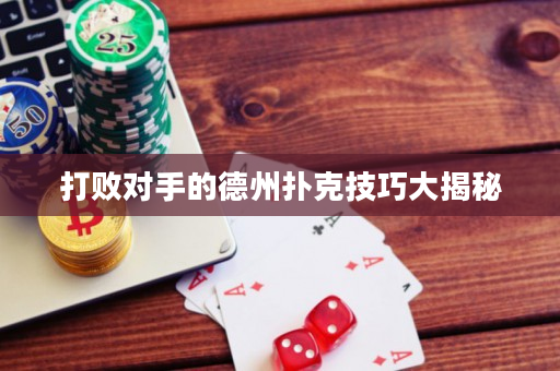 打败对手的德州扑克技巧大揭秘