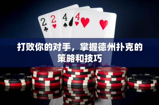 打败你的对手，掌握德州扑克的策略和技巧